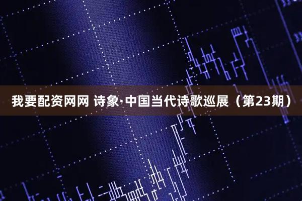 我要配资网网 诗象·中国当代诗歌巡展（第23期）