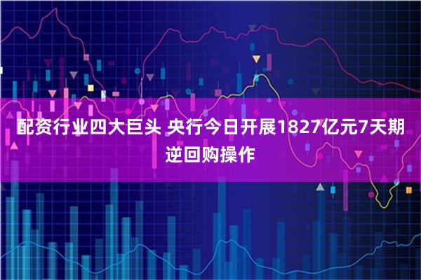 配资行业四大巨头 央行今日开展1827亿元7天期逆回购操作