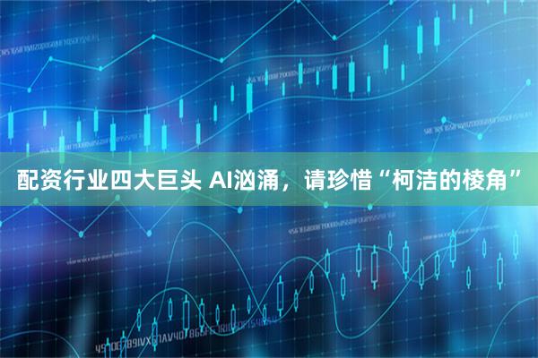 配资行业四大巨头 AI汹涌，请珍惜“柯洁的棱角”