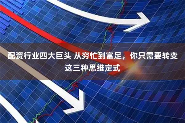 配资行业四大巨头 从穷忙到富足，你只需要转变这三种思维定式