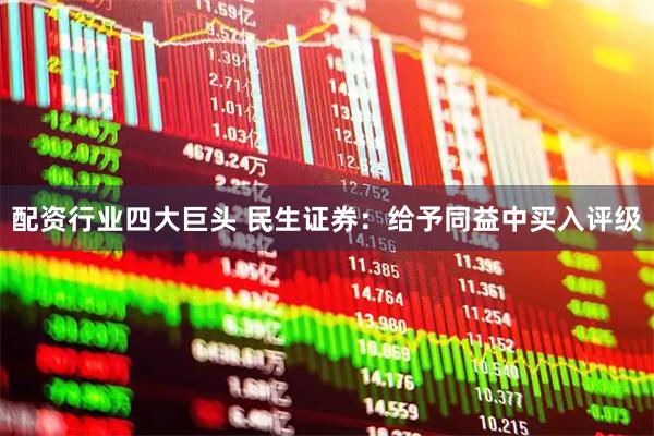 配资行业四大巨头 民生证券：给予同益中买入评级