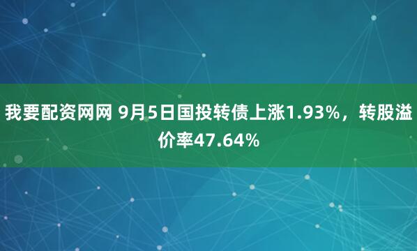 我要配资网网 9月5日国投转债上涨1.93%，转股溢价率47.64%
