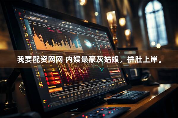 我要配资网网 内娱最豪灰姑娘，拼肚上岸。