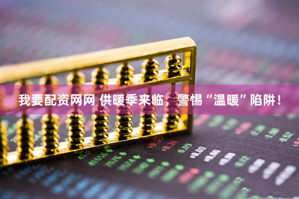我要配资网网 供暖季来临，警惕“温暖”陷阱！