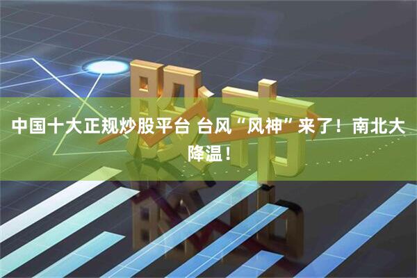 中国十大正规炒股平台 台风“风神”来了！南北大降温！