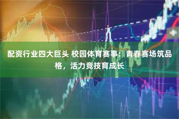配资行业四大巨头 校园体育赛事：青春赛场筑品格，活力竞技育成长