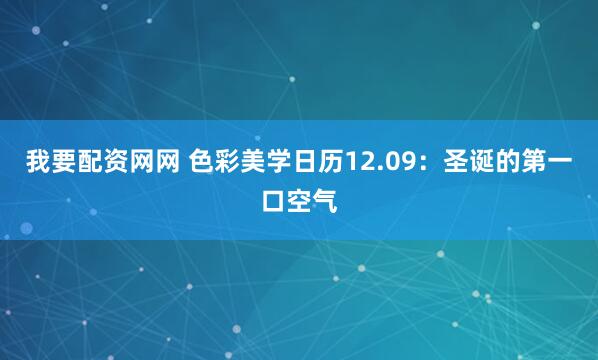 我要配资网网 色彩美学日历12.09：圣诞的第一口空气