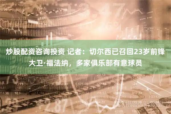 炒股配资咨询投资 记者：切尔西已召回23岁前锋大卫·福法纳，多家俱乐部有意球员