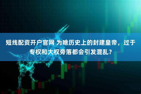 短线配资开户官网 为啥历史上的封建皇帝，过于专权和大权旁落都会引发混乱？
