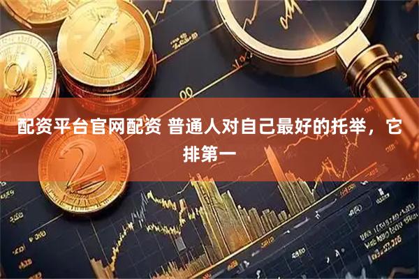 配资平台官网配资 普通人对自己最好的托举，它排第一