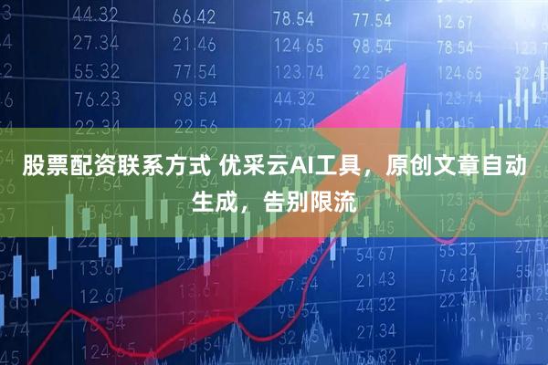 股票配资联系方式 优采云AI工具，原创文章自动生成，告别限流