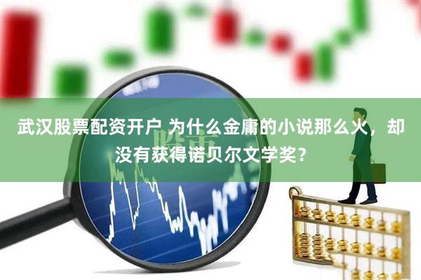 武汉股票配资开户 为什么金庸的小说那么火，却没有获得诺贝尔文学奖？