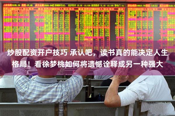 炒股配资开户技巧 承认吧，读书真的能决定人生格局！看徐梦桃如何将遗憾诠释成另一种强大
