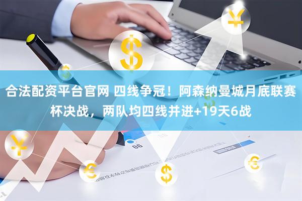 合法配资平台官网 四线争冠！阿森纳曼城月底联赛杯决战，两队均四线并进+19天6战