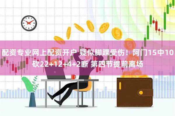 配资专业网上配资开户 疑似脚踝受伤！阿门15中10砍22+12+4+2断 第四节提前离场