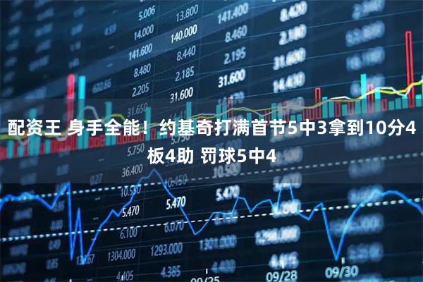 配资王 身手全能！约基奇打满首节5中3拿到10分4板4助 罚球5中4