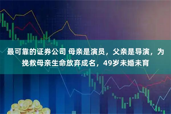 最可靠的证券公司 母亲是演员，父亲是导演，为挽救母亲生命放弃成名，49岁未婚未育