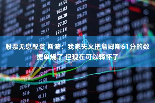 股票无息配资 斯波：我家失火把詹姆斯61分的数据单烧了 但现在可以释怀了