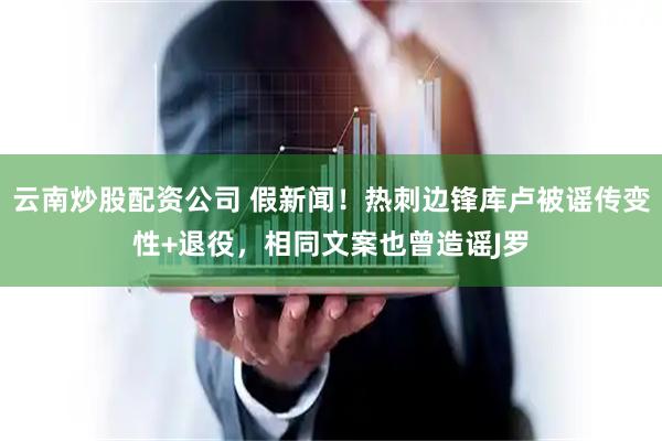 云南炒股配资公司 假新闻！热刺边锋库卢被谣传变性+退役，相同文案也曾造谣J罗