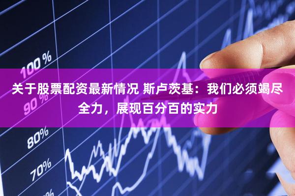 关于股票配资最新情况 斯卢茨基：我们必须竭尽全力，展现百分百的实力