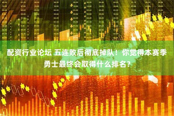 配资行业论坛 五连败后彻底掉队！你觉得本赛季勇士最终会取得什么排名？