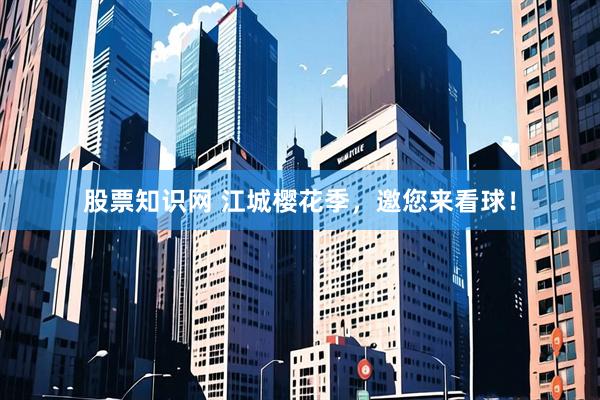 股票知识网 江城樱花季，邀您来看球！