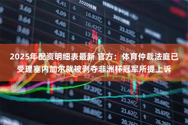 2025年配资明细表最新 官方：体育仲裁法庭已受理塞内加尔就被剥夺非洲杯冠军所提上诉