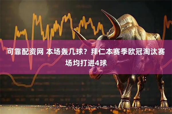 可靠配资网 本场轰几球？拜仁本赛季欧冠淘汰赛场均打进4球