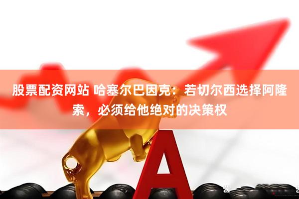 股票配资网站 哈塞尔巴因克：若切尔西选择阿隆索，必须给他绝对的决策权