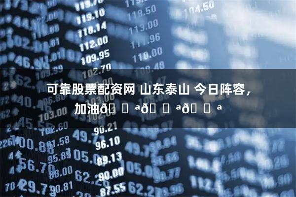 可靠股票配资网 山东泰山 今日阵容，加油💪💪💪
