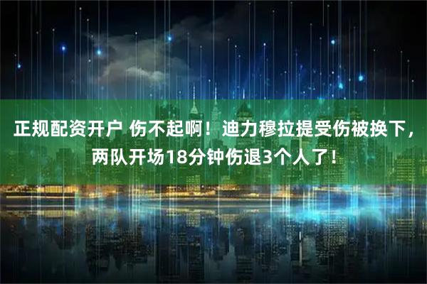 正规配资开户 伤不起啊！迪力穆拉提受伤被换下，两队开场18分钟伤退3个人了！