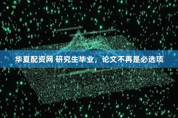 华夏配资网 研究生毕业，论文不再是必选项